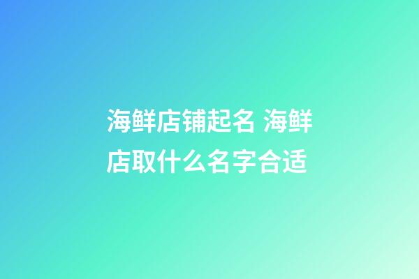 海鲜店铺起名 海鲜店取什么名字合适-第1张-店铺起名-玄机派